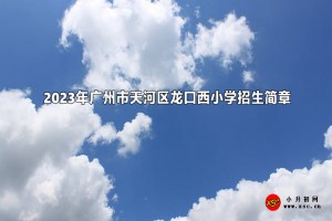 2023年广州市天河区龙口西小学招生简章(含招生地段范围)