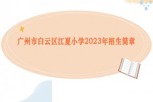 2023年广州市白云区江夏小学招生简章(含招生地段范围)