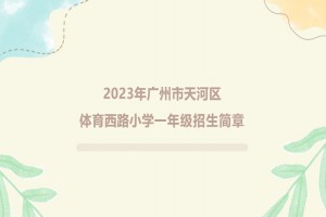 2023年广州市天河区体育西路小学招生简章(含招生地段范围)