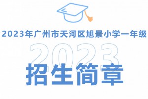 2023年广州市天河区旭景小学招生简章(含招生地段范围)