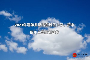 2023年鄂尔多斯市东胜区小学、初中招生入学最新政策