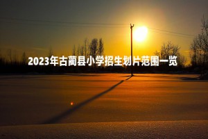 2023年古蔺县小学招生划片范围一览