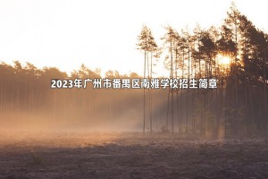 ​2023年广州市番禺区南雅学校招生简章及招生服务范围(小学)