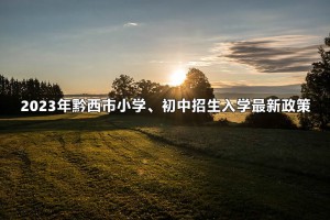 2023年黔西市小学、初中招生入学最新政策