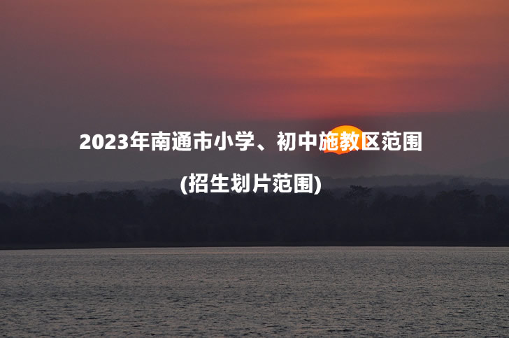 2023年南通市小学、初中施教区范围(招生划片范围).jpg