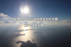 2023年巴中市小升初招生划片范围(初中学区范围)