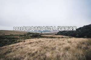 2023年巴中市小升初招生入学最新政策(含日程安排、招生范围)