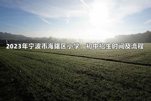 2023年宁波市海曙区小学、初中招生时间及流程一览