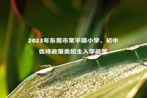 2023年东莞市常平镇小学、初中优待政策类招生入学政策