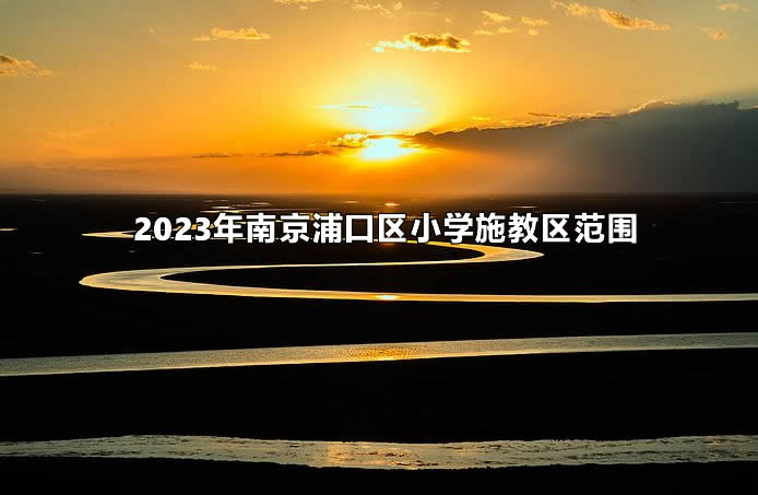 2023年南京浦口区小学施教区范围(招生划片范围).jpg