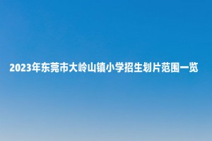 2023年东莞市大岭山镇小学招生划片范围一览