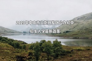 2023年中山市火炬开发区公办初中招生入学最新政策(附招生范围)