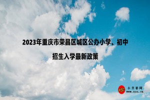 2023年重庆市荣昌区城区公办小学、初中招生入学最新政策