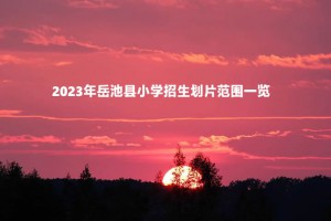 2023年岳池县小学招生划片范围一览