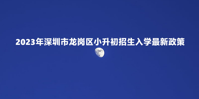 2023年深圳市龙岗区小升初招生入学最新政策.jpg