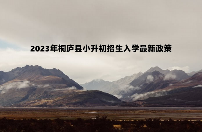 2023年桐庐县小升初招生入学最新政策.jpg