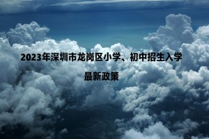 2023年深圳市龙岗区小学、初中招生入学最新政策(附招生日程)