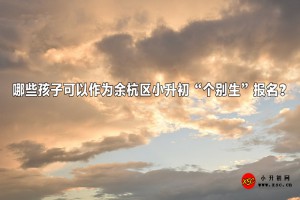 哪些孩子可以作为余杭区小升初“个别生”报名？