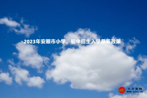 2023年安顺市小学、初中招生入学最新政策