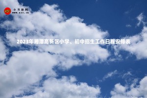 2023年湘潭高新区小学、初中招生工作日程安排表(含流程)