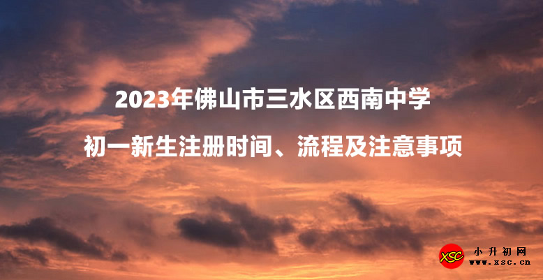 2023年佛山市三水区西南中学初一新生注册时间、流程及注意事项.jpg