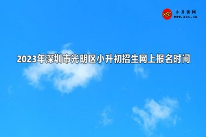 2023年深圳市光明区小升初招生网上报名时间及注意事项