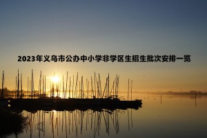 2023年义乌市公办中小学非学区生招生批次安排一览