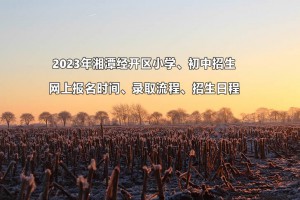 2023年湘潭经开区小学、初中招生网上报名时间、录取流程、招生日程