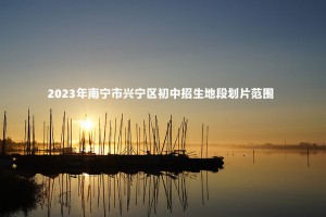 2023年南宁市兴宁区初中招生地段划片范围一览