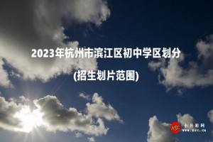 2023年杭州市滨江区初中学区划分(招生划片范围)一览