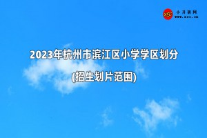 2023年杭州市滨江区小学学区划分(招生划片范围)一览