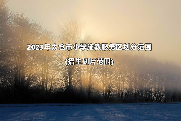 2023年太仓市小学施教服务区划分范围(招生划片范围)一览.jpg