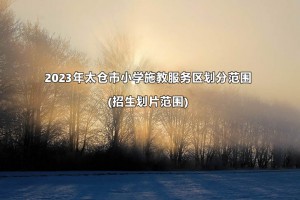 2023年太仓市小学施教服务区划分范围(招生划片范围)一览