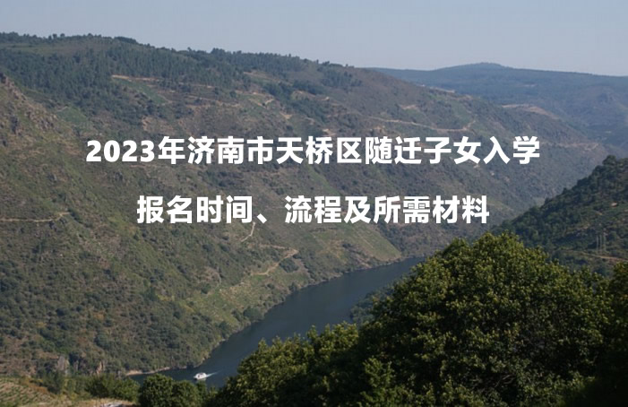 2023年济南市天桥区随迁子女入学报名时间、流程及所需材料.jpg