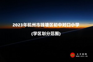 2023年杭州市钱塘区初中对口小学(学区划分范围)一览