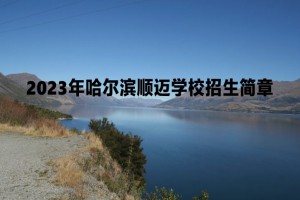 2023年哈尔滨顺迈学校招生简章及收费标准(初中部)