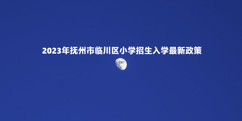 2023年抚州市临川区小学、初中招生入学最新政策.jpg