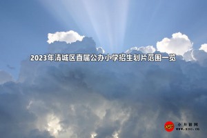 2023年清城区直属公办小学招生划片范围一览