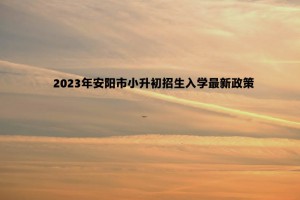 2023年安阳市小升初招生入学最新政策