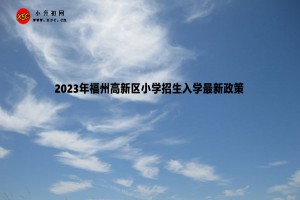 2023年福州高新区小学招生入学最新政策