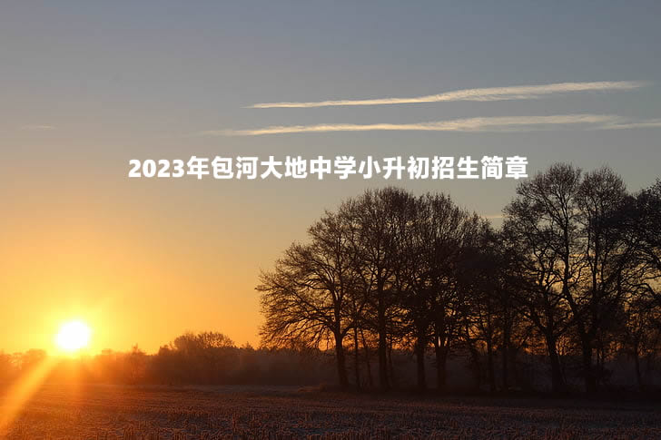 2023年包河大地中学小升初招生简章.jpg