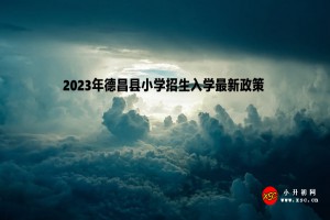 2023年德昌县小学招生入学最新政策(附招生日程)