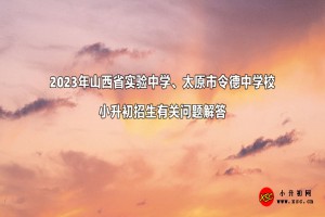 2023年山西省实验中学、太原市令德中学校小升初招生有关问题解答