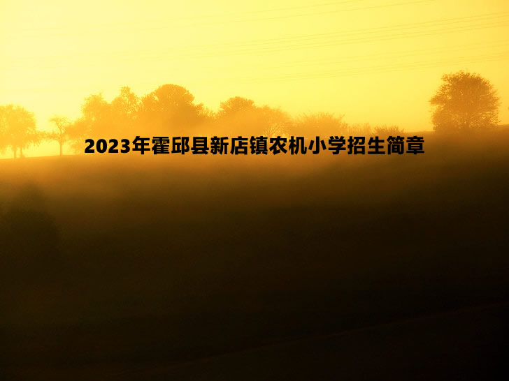 2023年霍邱县新店镇农机小学招生简章.jpg