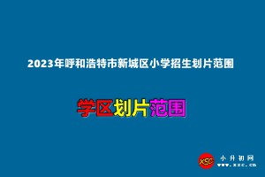 2023年呼和浩特市新城区小学招生划片范围一览