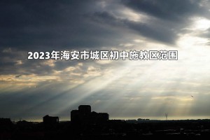 2023年海安市城区初中施教区范围(招生划片范围)