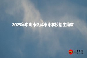 2023年中山市弘科未来学校招生简章及收费标准(小学部、初中部)