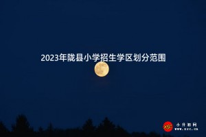 2023年陇县小学招生学区划分范围一览