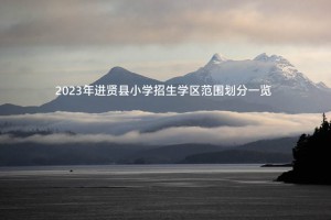 2023年进贤县小学招生学区范围划分一览