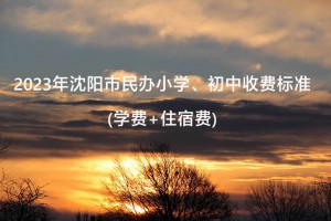 2023年沈阳市民办小学、初中收费标准(学费+住宿费)一览